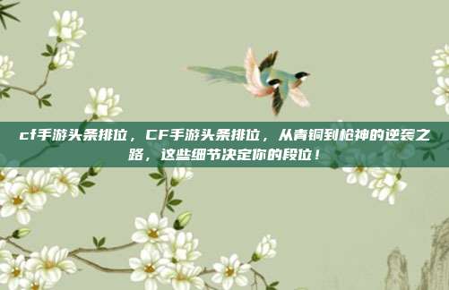 cf手游头条排位,CF手游头条排位,从青铜到枪神的逆袭之路,这些细节决定你的段位!