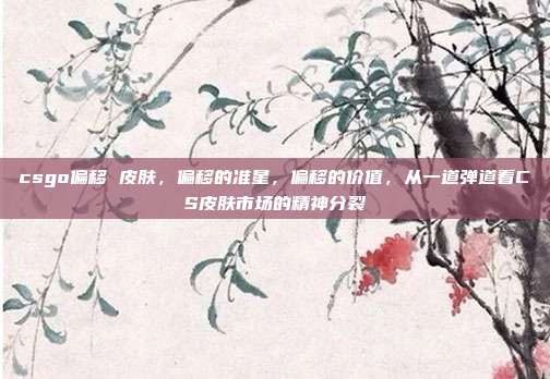 csgo偏移 皮肤,偏移的准星,偏移的价值,从一道弹道看CS皮肤市场的精神分裂
