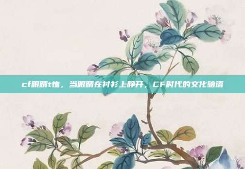 cf眼睛t恤,当眼睛在衬衫上睁开,CF时代的文化暗语