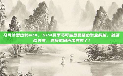 马可波罗出装s24,S24赛季马可波罗最强出装全解析,破晓成关键,这版本别再出纯肉了!