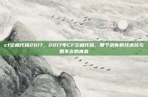 cf空格代码2017,2017年CF空格代码,那个消失的技术坑与回不去的青春