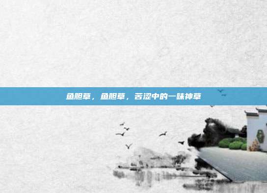 鱼胆草,鱼胆草,苦涩中的一味神草