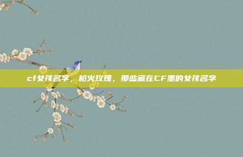 cf女孩名字,枪火玫瑰,那些藏在CF里的女孩名字