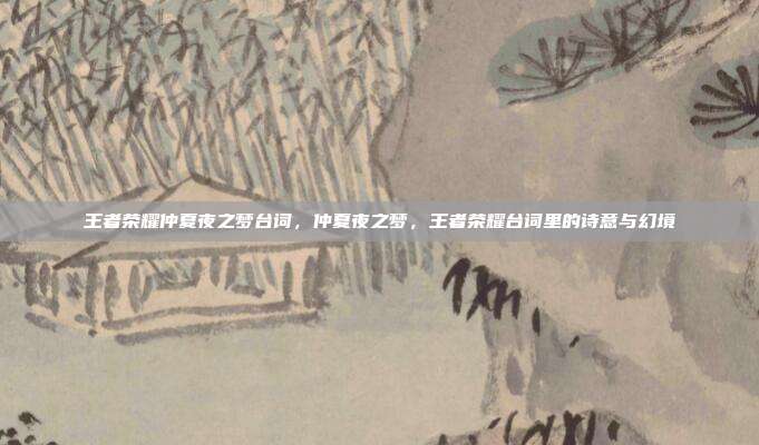 王者荣耀仲夏夜之梦台词,仲夏夜之梦,王者荣耀台词里的诗意与幻境