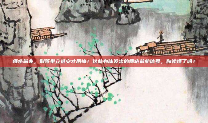 痔疮前兆,别等坐立难安才后悔!这些身体发出的痔疮前兆信号,你读懂了吗?