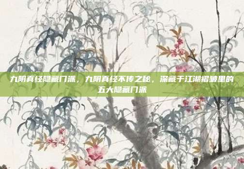 九阴真经隐藏门派,九阴真经不传之秘,深藏于江湖褶皱里的五大隐藏门派
