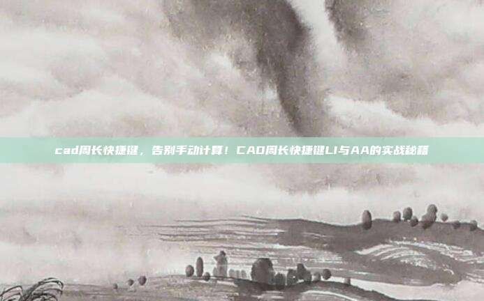 cad周长快捷键,告别手动计算!CAD周长快捷键LI与AA的实战秘籍