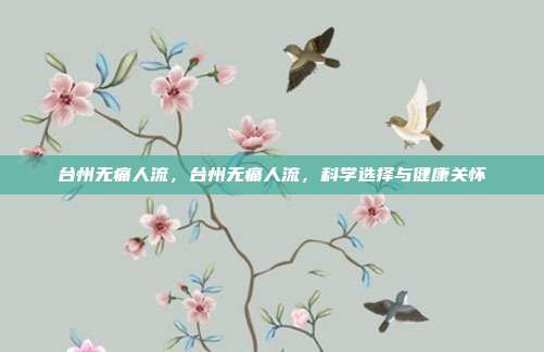 台州无痛人流,台州无痛人流,科学选择与健康关怀