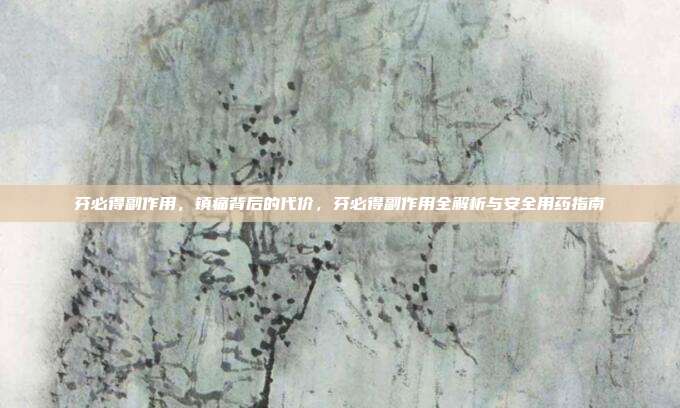 芬必得副作用,镇痛背后的代价,芬必得副作用全解析与安全用药指南
