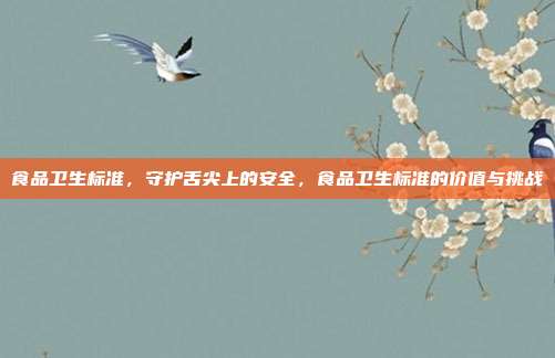 食品卫生标准,守护舌尖上的安全,食品卫生标准的价值与挑战