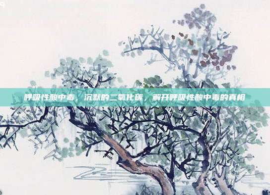呼吸性酸中毒,沉默的二氧化碳,解开呼吸性酸中毒的真相