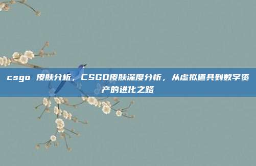 csgo 皮肤分析,CSGO皮肤深度分析,从虚拟道具到数字资产的进化之路