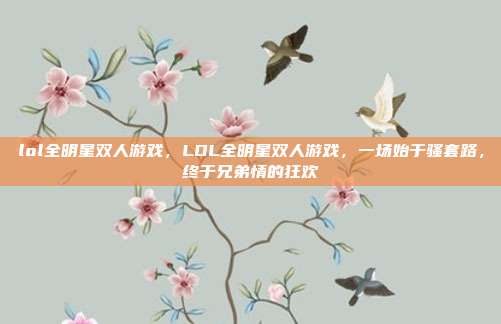 lol全明星双人游戏,LOL全明星双人游戏,一场始于骚套路,终于兄弟情的狂欢