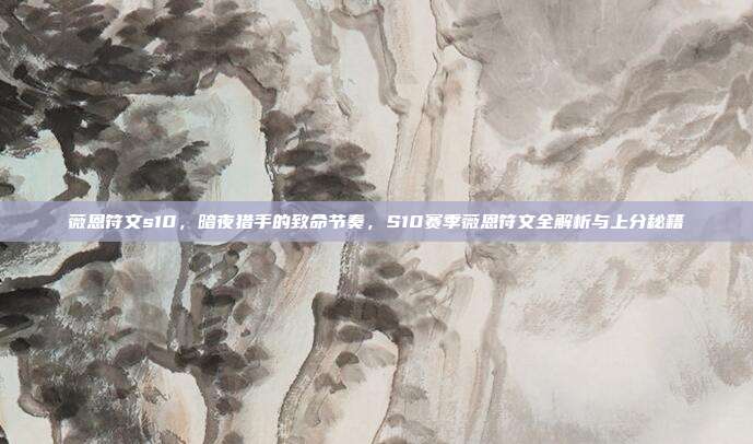 薇恩符文s10,暗夜猎手的致命节奏,S10赛季薇恩符文全解析与上分秘籍