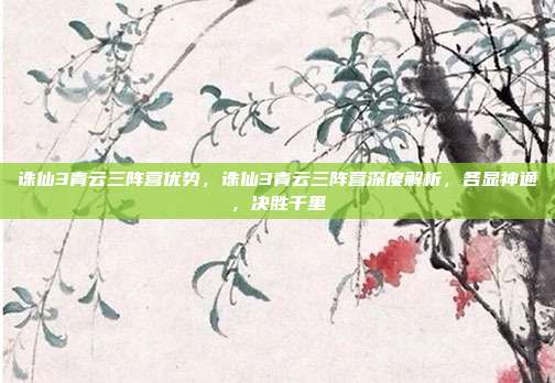 诛仙3青云三阵营优势,诛仙3青云三阵营深度解析,各显神通,决胜千里