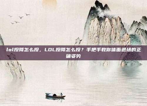 lol投降怎么投,LOL投降怎么投?手把手教你体面退场的正确姿势