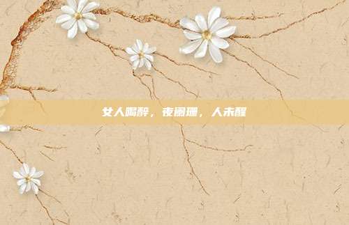 女人喝醉,夜阑珊,人未醒