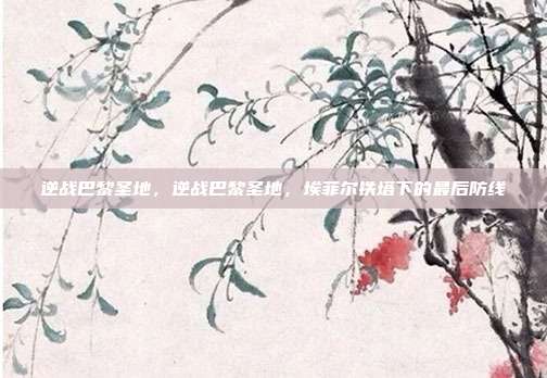 逆战巴黎圣地,逆战巴黎圣地,埃菲尔铁塔下的最后防线