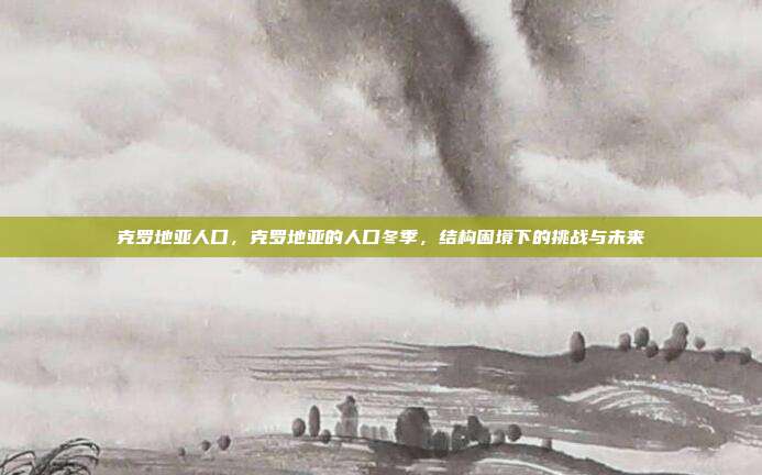 克罗地亚人口,克罗地亚的人口冬季,结构困境下的挑战与未来