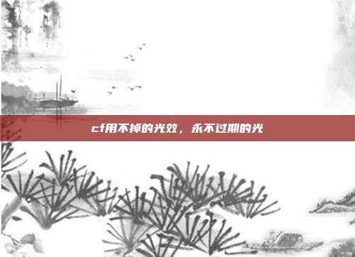 cf用不掉的光效,永不过期的光