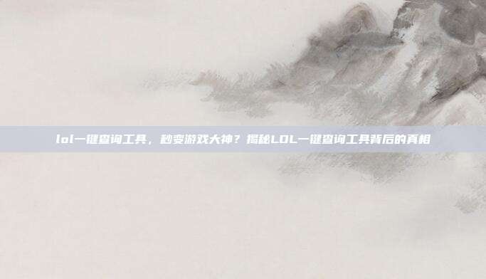 lol一键查询工具,秒变游戏大神?揭秘LOL一键查询工具背后的真相
