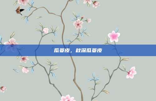 瓜蒌皮,秋深瓜蒌皮