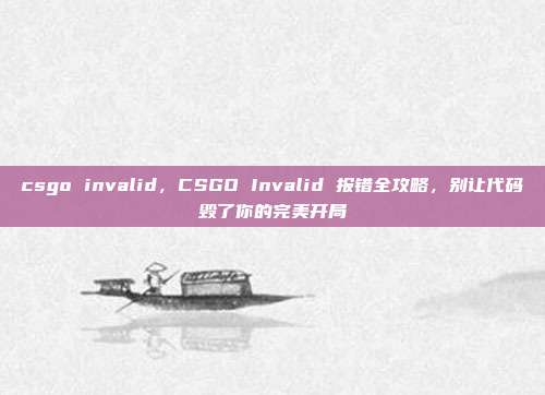 csgo invalid,CSGO Invalid 报错全攻略,别让代码毁了你的完美开局