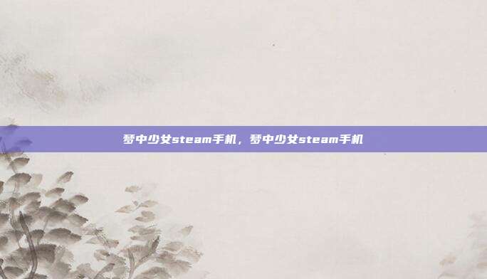 梦中少女steam手机,梦中少女steam手机