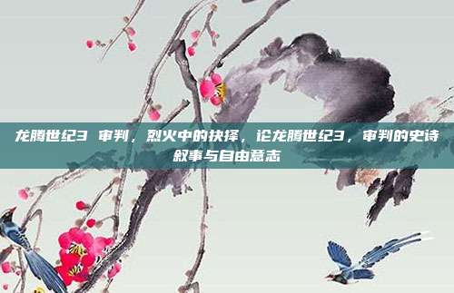 龙腾世纪3 审判,烈火中的抉择,论龙腾世纪3,审判的史诗叙事与自由意志