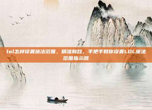 lol怎样设置施法范围,精准制敌,手把手教你设置LOL施法范围指示器