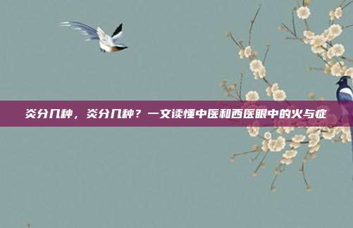 炎分几种,炎分几种?一文读懂中医和西医眼中的火与症