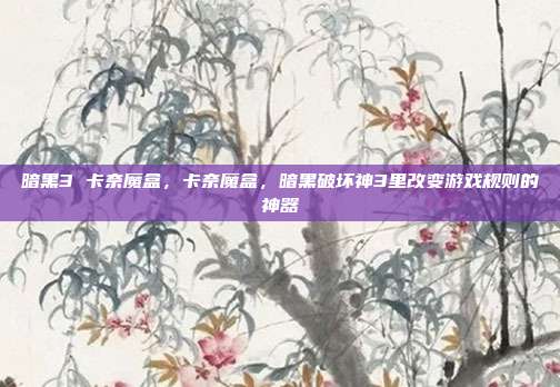 暗黑3 卡奈魔盒,卡奈魔盒,暗黑破坏神3里改变游戏规则的神器
