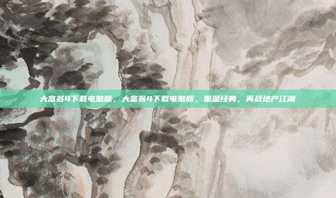 大富翁4下载电脑版,大富翁4下载电脑版,重温经典,再战地产江湖
