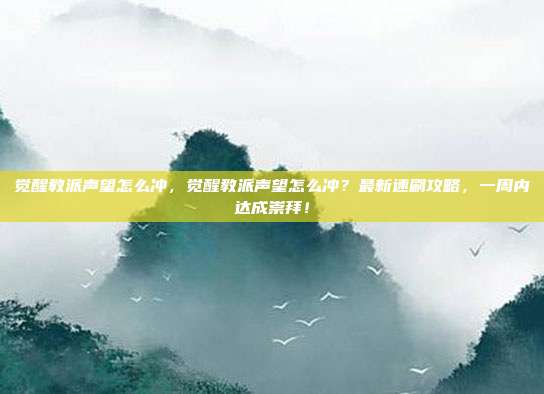 觉醒教派声望怎么冲,觉醒教派声望怎么冲?最新速刷攻略,一周内达成崇拜!