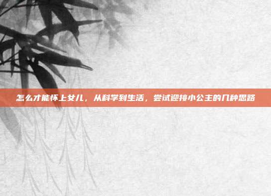 怎么才能怀上女儿,从科学到生活,尝试迎接小公主的几种思路