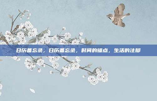 日历备忘录,日历备忘录,时间的锚点,生活的注脚