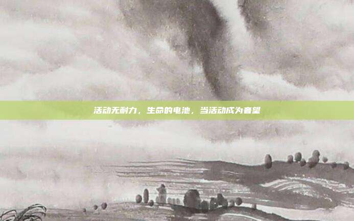 活动无耐力,生命的电池,当活动成为奢望