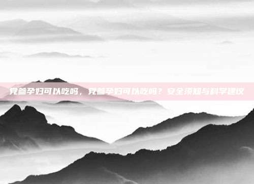 党参孕妇可以吃吗,党参孕妇可以吃吗?安全须知与科学建议