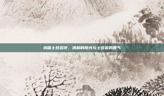 鸡蛋土豆泥饼,清晨的阳光与土豆泥的香气