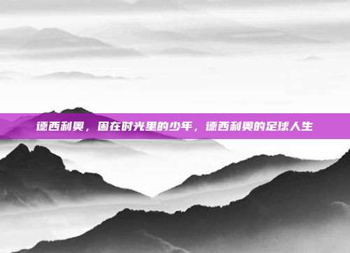 德西利奥,困在时光里的少年,德西利奥的足球人生
