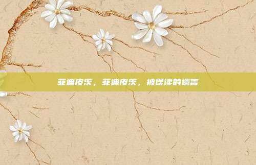 菲迪皮茨,菲迪皮茨,被误读的遗言