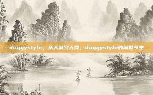 doggystyle,从犬科到人类,doggystyle的前世今生