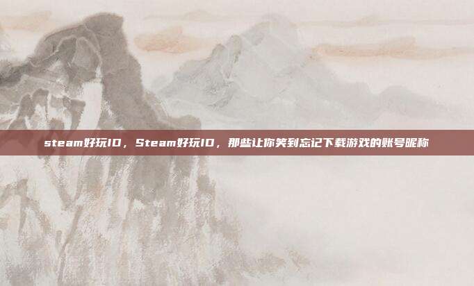 steam好玩ID,Steam好玩ID,那些让你笑到忘记下载游戏的账号昵称