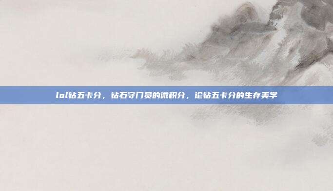 lol钻五卡分,钻石守门员的微积分,论钻五卡分的生存美学
