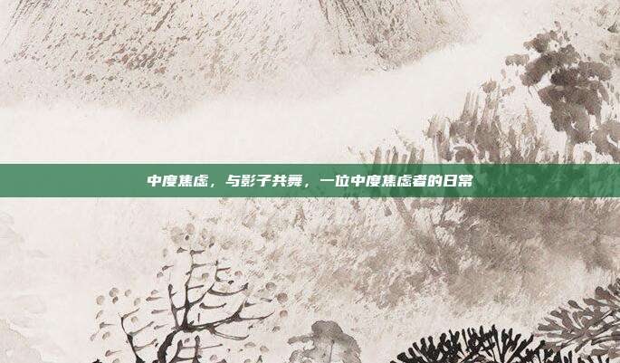 中度焦虑,与影子共舞,一位中度焦虑者的日常
