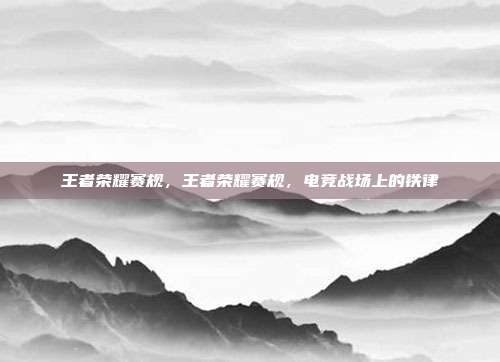 王者荣耀赛规,王者荣耀赛规,电竞战场上的铁律