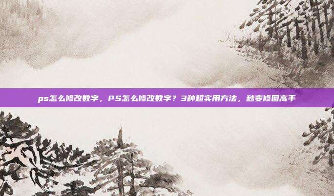 ps怎么修改数字,PS怎么修改数字?3种超实用方法,秒变修图高手