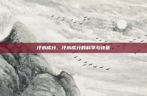 汗水成分,汗水成分的科学与诗意