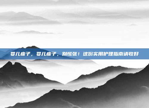 婴儿痱子,婴儿痱子,别慌张!这份实用护理指南请收好