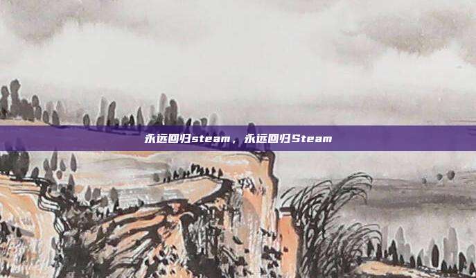 永远回归steam,永远回归Steam